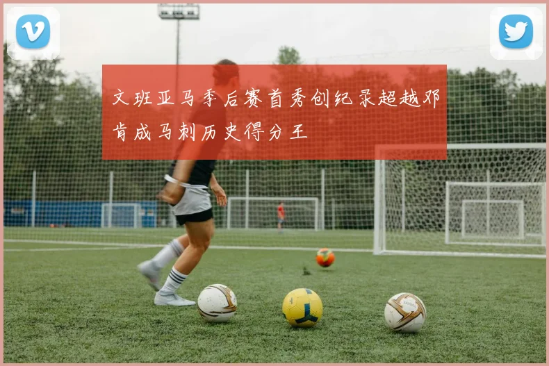 文班亚马季后赛首秀创纪录超越邓肯成马刺历史得分王