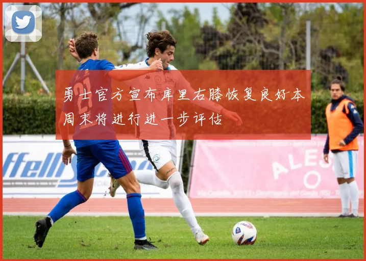 勇士官方宣布库里右膝恢复良好本周末将进行进一步评估