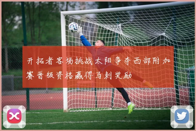 开拓者客场挑战太阳争夺西部附加赛晋级资格赢得马刺奖励