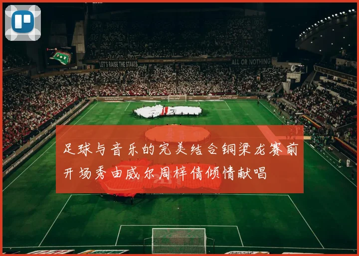 足球与音乐的完美结合铜梁龙赛前开场秀由威尔周梓倩倾情献唱