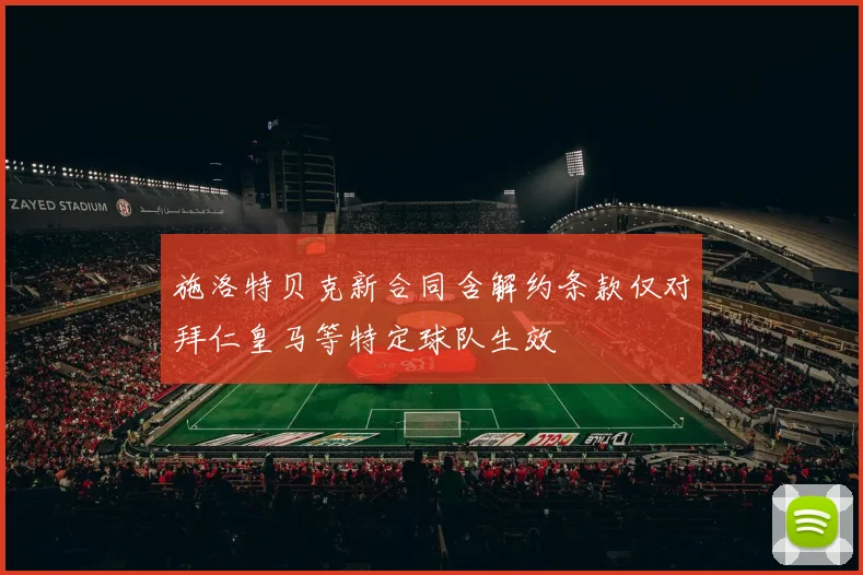 施洛特贝克新合同含解约条款仅对拜仁皇马等特定球队生效