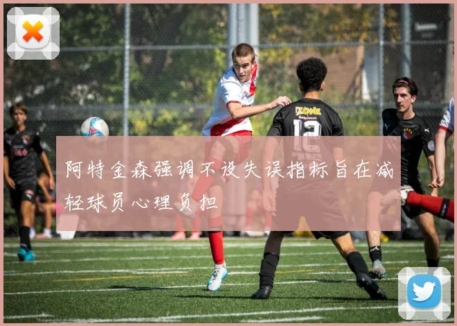阿特金森强调不设失误指标旨在减轻球员心理负担