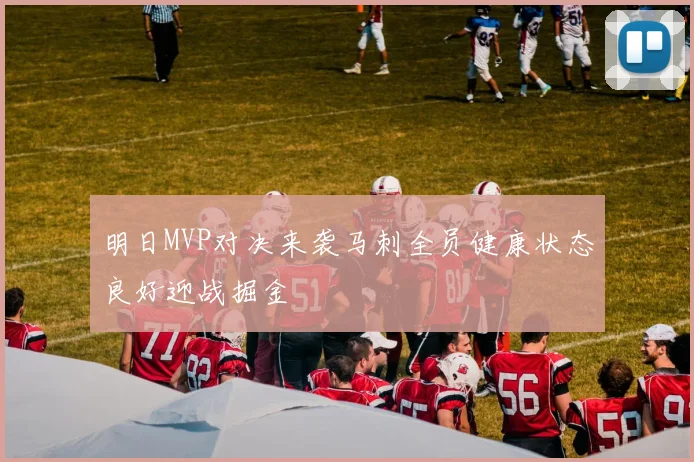 明日MVP对决来袭马刺全员健康状态良好迎战掘金