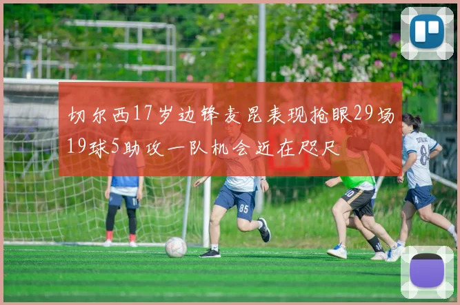 切尔西17岁边锋麦昆表现抢眼29场19球5助攻一队机会近在咫尺