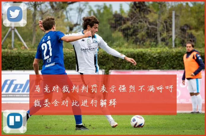 马竞对裁判判罚表示强烈不满呼吁裁委会对此进行解释